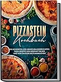 Pizzastein Kochbuch: Die leckersten und abwechslungsreichsten Pizza Rezepte von herzhaft bis süß und von Calzone bis Flammkuchen